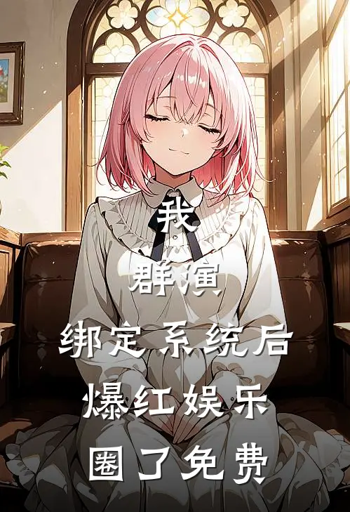 我，群演，绑定系统后爆红娱乐圈了免费