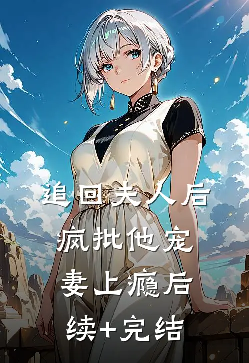 追回夫人后，疯批他宠妻上瘾后续+完结
