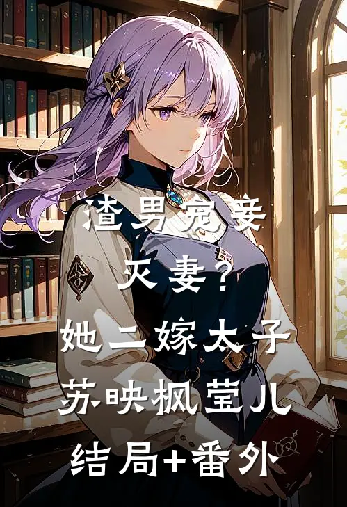 渣男宠妾灭妻？她二嫁太子苏映枫莹儿结局+番外