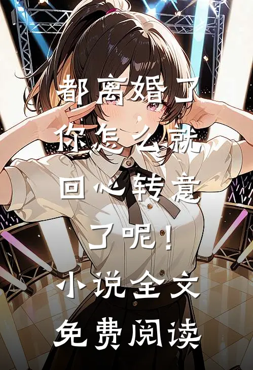 都离婚了，你怎么就回心转意了呢！小说全文免费阅读