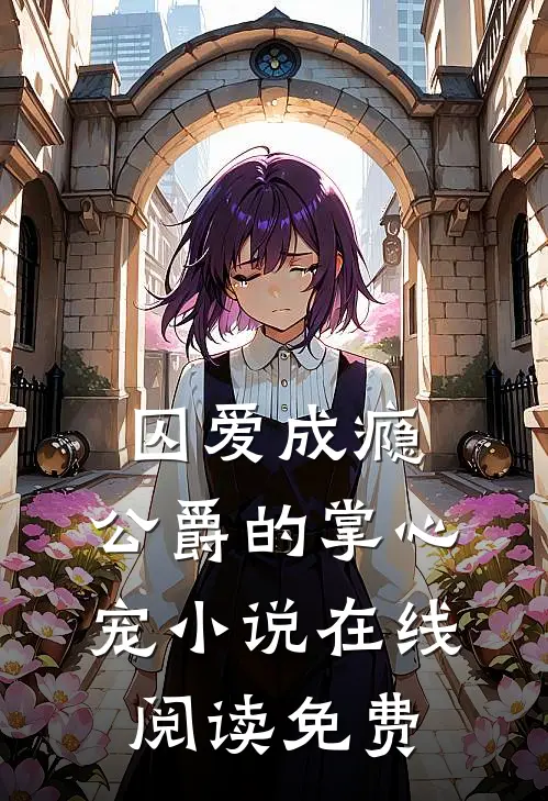 囚爱成瘾，公爵的掌心宠小说在线阅读免费