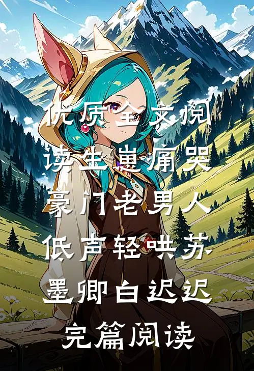 优质全文阅读生崽痛哭：豪门老男人低声轻哄苏墨卿白迟迟完篇阅读