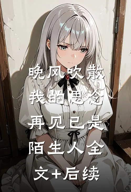 晚风吹散我的思念，再见已是陌生人全文+后续