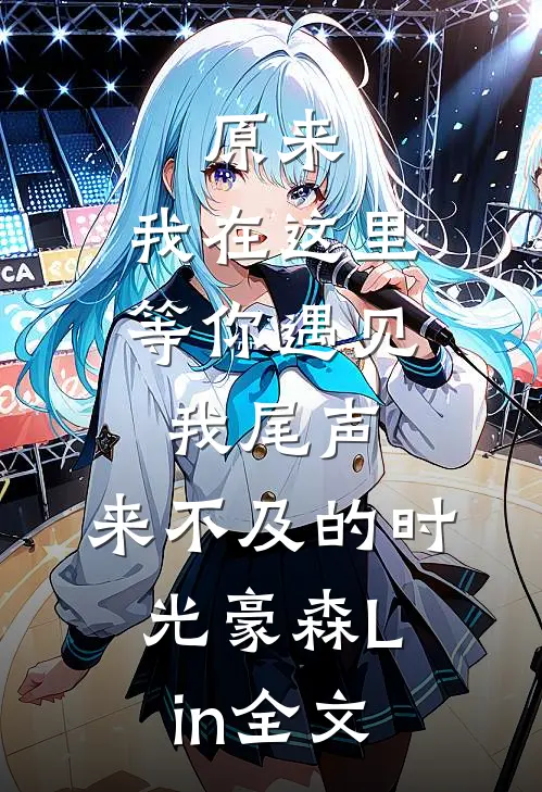 原来，我在这里等你遇见我-尾声：来不及的时光豪森Lin全文