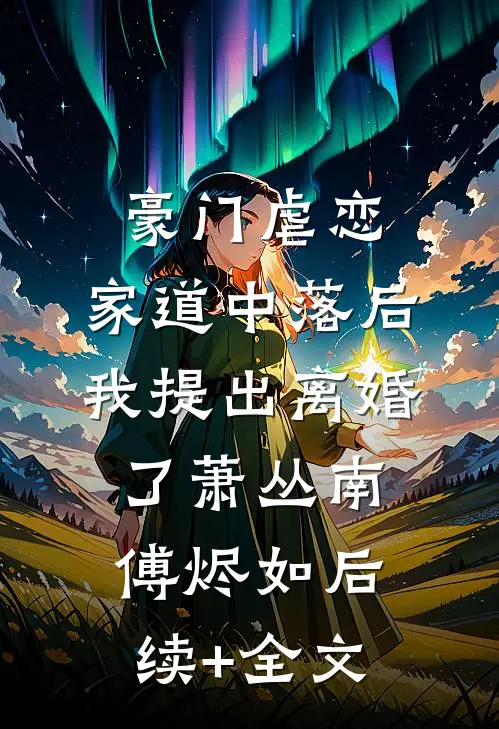 豪门虐恋：家道中落后我提出离婚了萧丛南傅烬如后续+全文