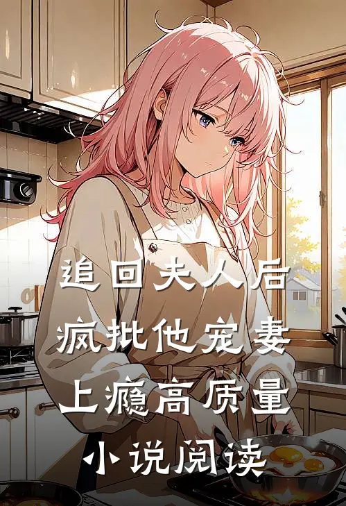 追回夫人后，疯批他宠妻上瘾高质量小说阅读