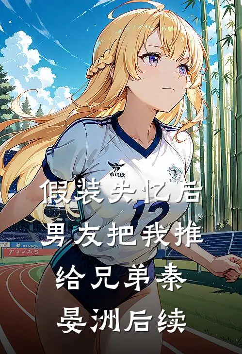 假装失忆后，男友把我推给兄弟秦晏洲后续