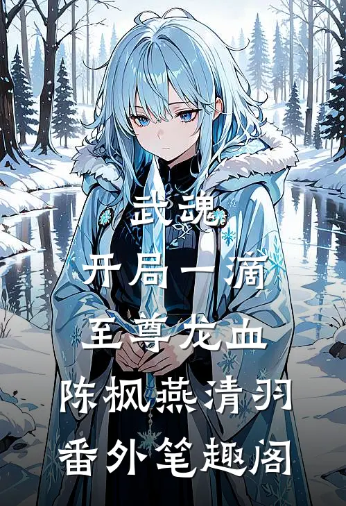武魂：开局一滴至尊龙血：陈枫燕清羽番外笔趣阁