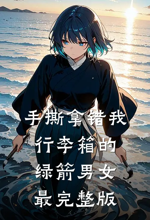 手撕拿错我行李箱的绿箭男女最完整版