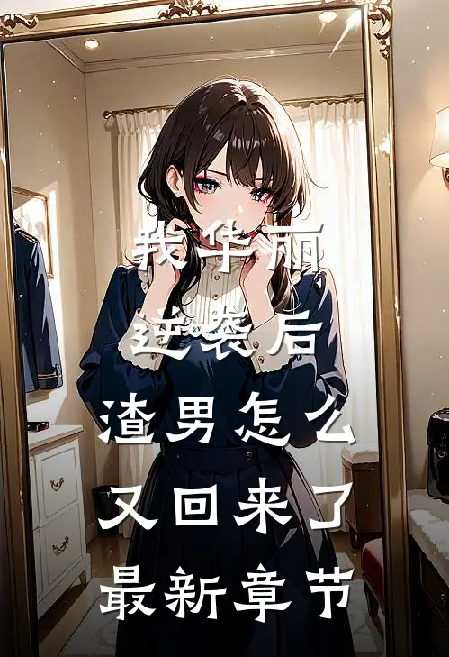 我华丽逆袭后，渣男怎么又回来了最新章节
