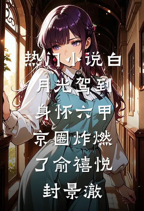 热门小说白月光驾到身怀六甲，京圈炸燃了俞禧悦封景澈