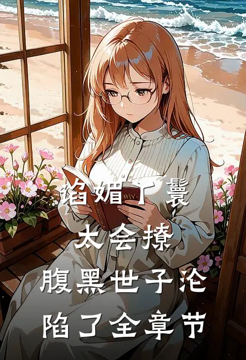 谄媚丫鬟太会撩，腹黑世子沦陷了全章节