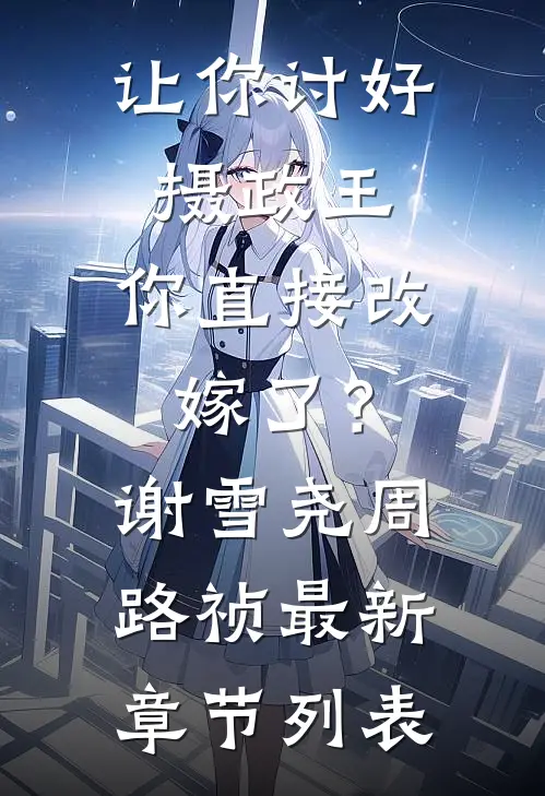 让你讨好摄政王，你直接改嫁了？谢雪尧周路祯最新章节列表