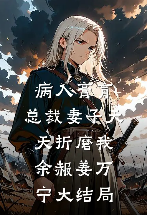 病入膏肓，总裁妻子天天折磨我余赧姜万宁大结局