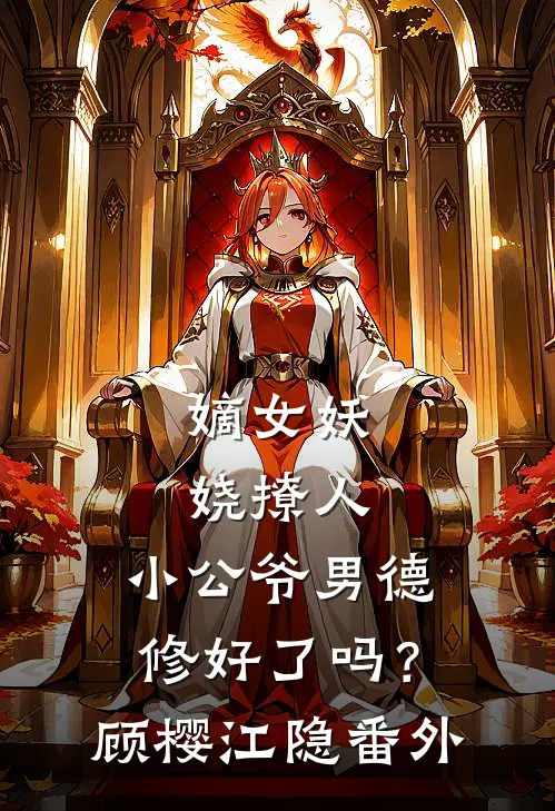 嫡女妖娆撩人，小公爷男德修好了吗？顾樱江隐番外