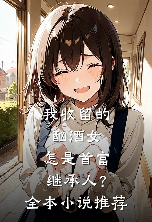 我收留的酗酒女，怎是首富继承人？全本小说推荐
