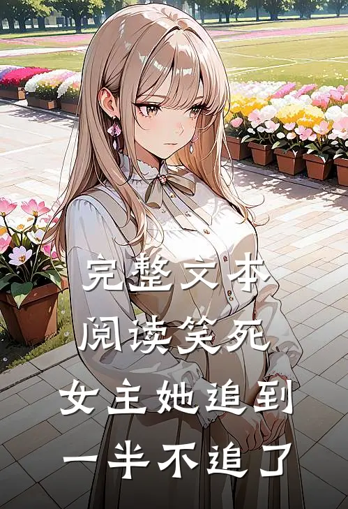 完整文本阅读笑死，女主她追到一半不追了
