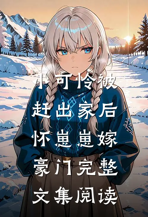 小可怜被赶出家后，怀崽崽嫁豪门完整文集阅读