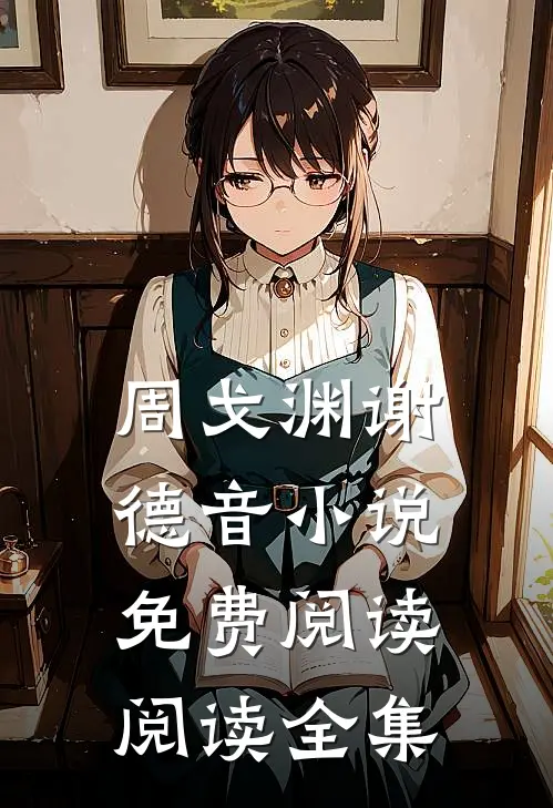 周戈渊谢德音小说免费阅读阅读全集
