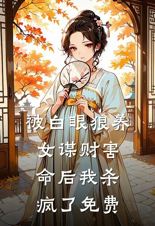 被白眼狼养女谋财害命后我杀疯了免费