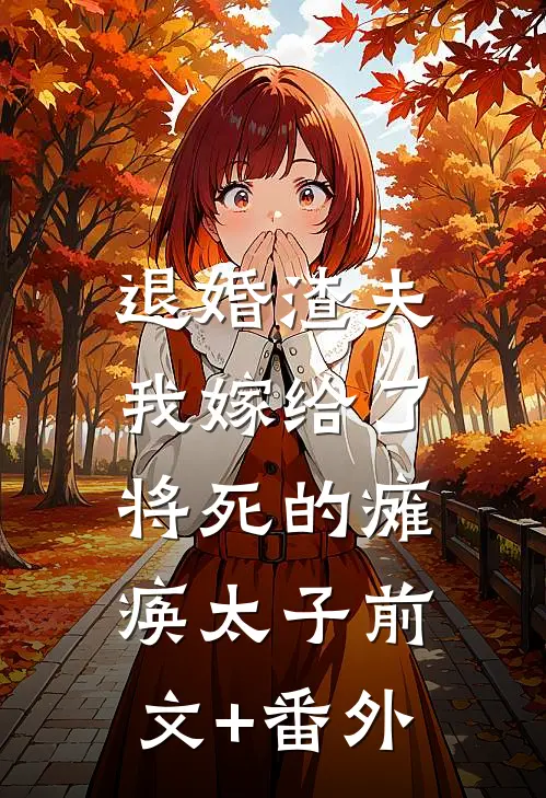 退婚渣夫，我嫁给了将死的瘫痪太子前文+番外