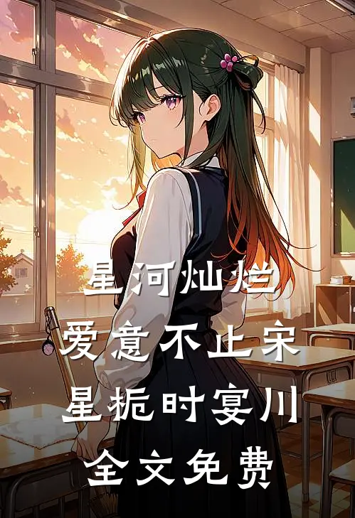 星河灿烂，爱意不止宋星栀时宴川全文免费