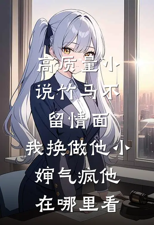 高质量小说竹马不留情面,我换做他小婶气疯他在哪里看