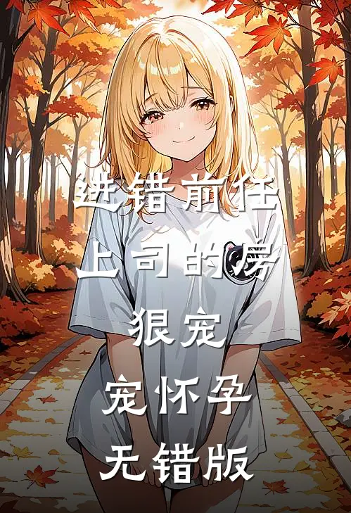 进错前任上司的房，狠宠，宠怀孕无错版
