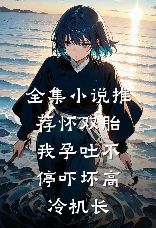 全集小说推荐怀双胎，我孕吐不停吓坏高冷机长