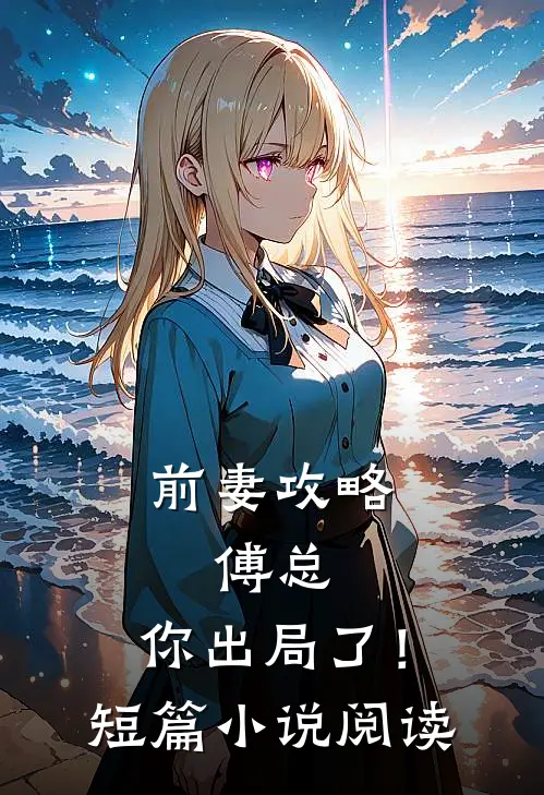 前妻攻略：傅总，你出局了！短篇小说阅读