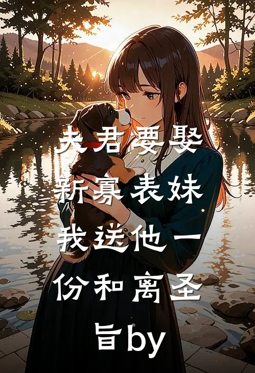 夫君要娶新寡表妹，我送他一份和离圣旨by