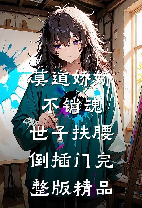 莫道娇娇不销魂,世子扶腰倒插门 完整版精品