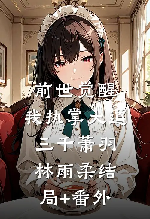 前世觉醒：我执掌大道三千萧羽林雨柔结局+番外