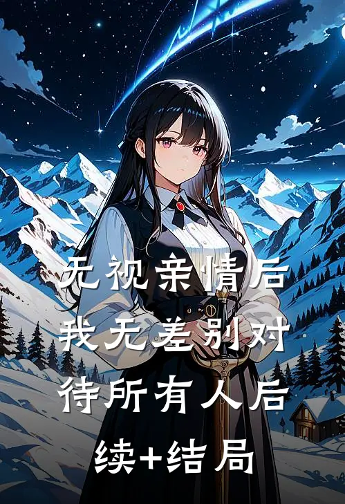 无视亲情后，我无差别对待所有人后续+结局