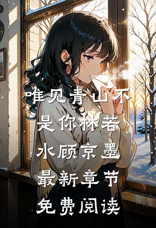 唯见青山不是你林若水顾京墨最新章节免费阅读