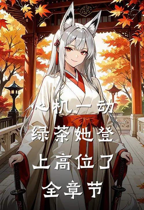 心机一动，绿茶她登上高位了全章节