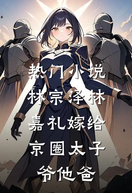 热门小说林宗泽林嘉礼嫁给京圈太子爷他爸