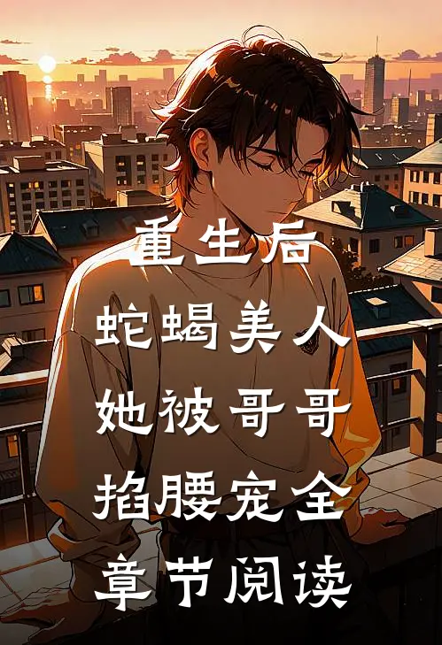 重生后，蛇蝎美人她被哥哥掐腰宠全章节阅读