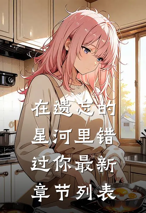 在遗忘的星河里错过你最新章节列表