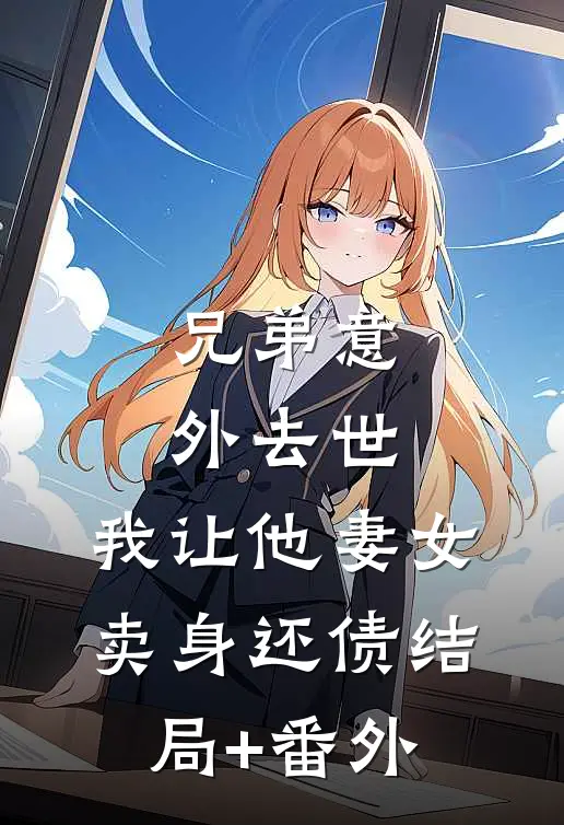 兄弟意外去世，我让他妻女卖身还债结局+番外