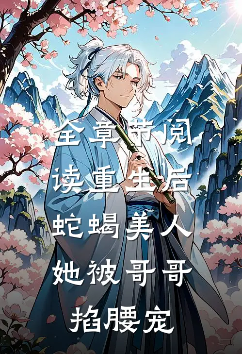 全章节阅读重生后，蛇蝎美人她被哥哥掐腰宠