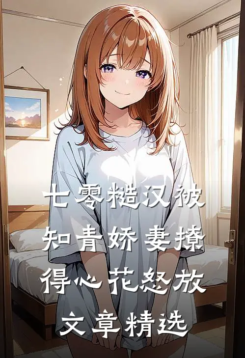七零糙汉被知青娇妻撩得心花怒放文章精选