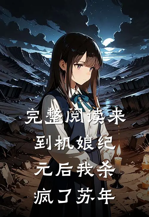 完整阅读来到机娘纪元后我杀疯了苏年