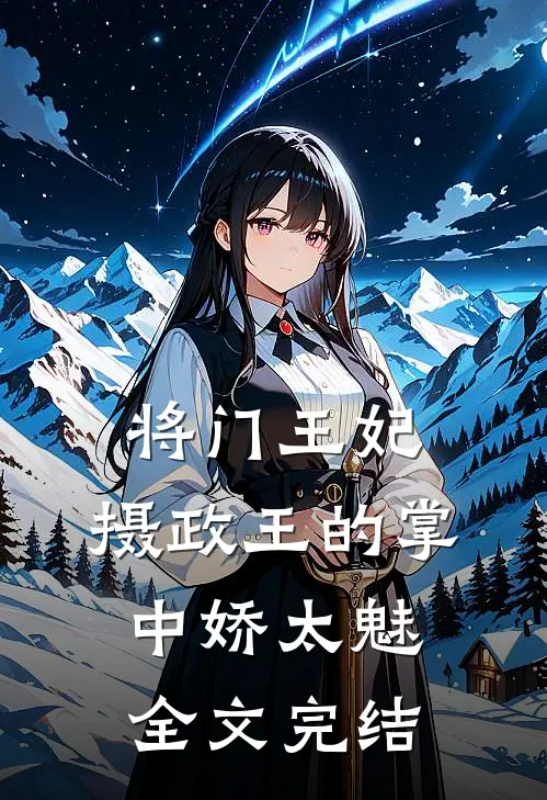 将门王妃：摄政王的掌中娇太魅全文完结