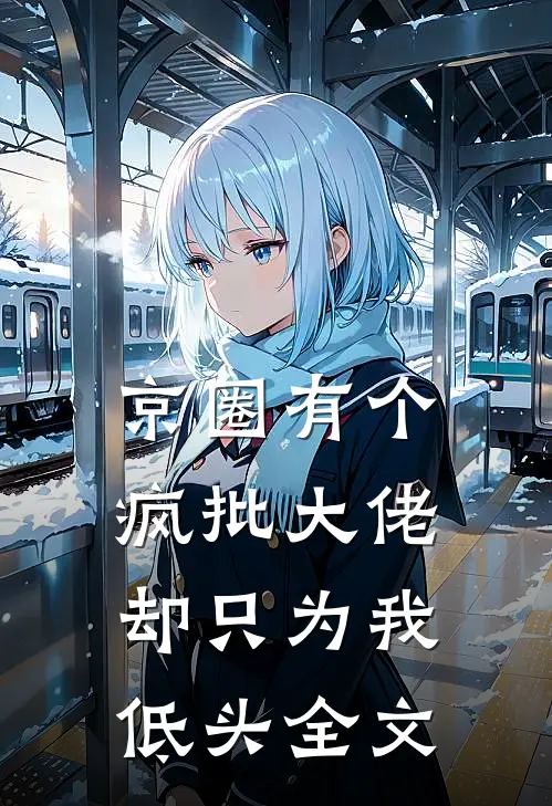 京圈有个疯批大佬，却只为我低头全文