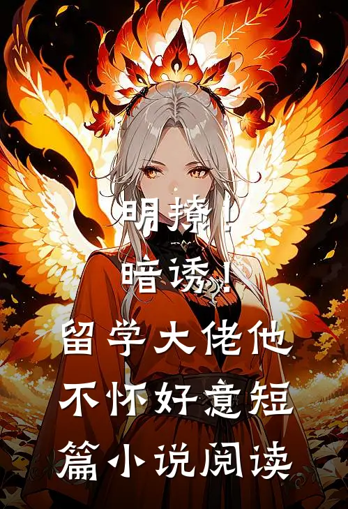 明撩！暗诱！留学大佬他不怀好意短篇小说阅读
