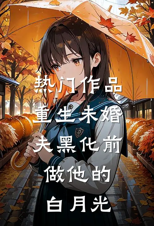 热门作品重生未婚夫黑化前，做他的白月光