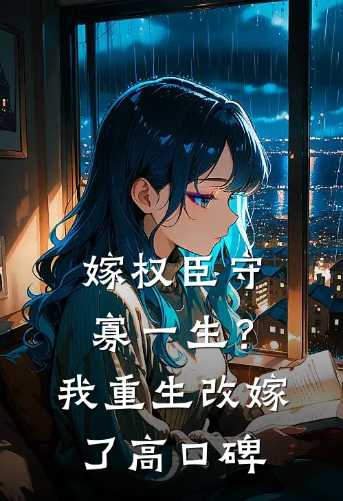 嫁权臣守寡一生？我重生改嫁了高口碑