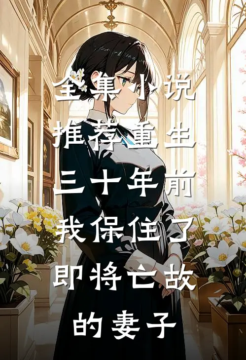 全集小说推荐重生三十年前，我保住了即将亡故的妻子
