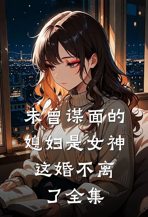 未曾谋面的媳妇是女神，这婚不离了全集